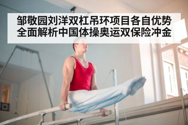 邹敬园刘洋双杠吊环项目各自优势全面解析中国体操奥运双保险冲金