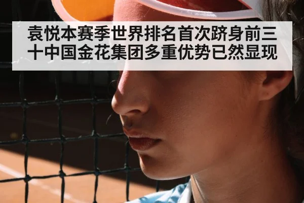 袁悦本赛季世界排名首次跻身前三十中国金花集团多重优势已然显现